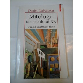 MITOLOGII ALE SECOLULUI XX Dumezil,Levi-strauss,Eliade - DANIEL DUBUISSON